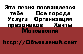 Эта песня посвящается тебе... - Все города Услуги » Организация праздников   . Ханты-Мансийский